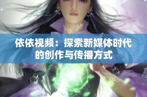 依依视频：探索新媒体时代的创作与传播方式