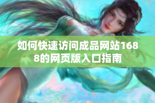 如何快速访问成品网站1688的网页版入口指南