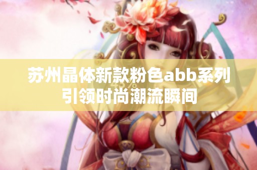 苏州晶体新款粉色abb系列引领时尚潮流瞬间