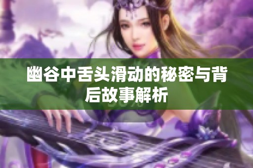 幽谷中舌头滑动的秘密与背后故事解析