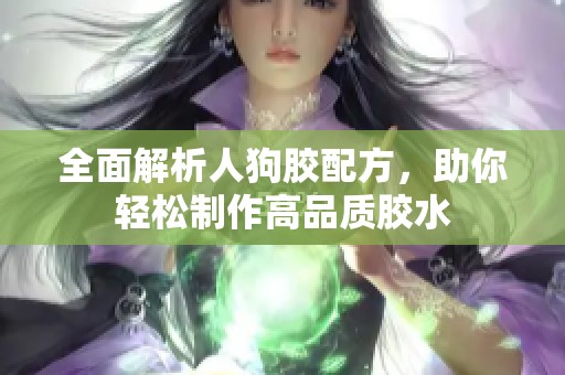 全面解析人狗胶配方，助你轻松制作高品质胶水