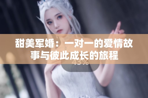 甜美军婚：一对一的爱情故事与彼此成长的旅程