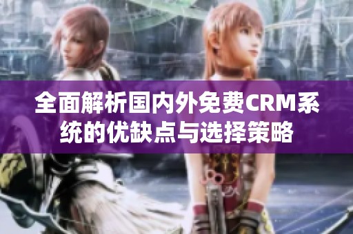 全面解析国内外免费CRM系统的优缺点与选择策略