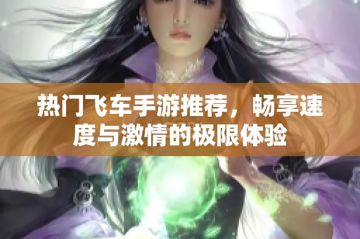 热门飞车手游推荐，畅享速度与激情的极限体验