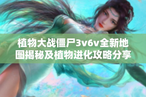 植物大战僵尸3v6v全新地图揭秘及植物进化攻略分享