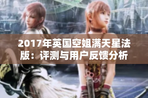 2017年英国空姐满天星法版：评测与用户反馈分析