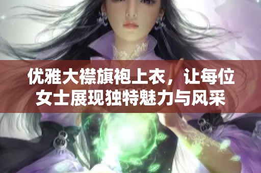 优雅大襟旗袍上衣，让每位女士展现独特魅力与风采