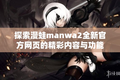 探索漫蛙manwa2全新官方网页的精彩内容与功能