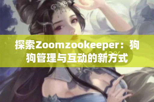 探索Zoomzookeeper：狗狗管理与互动的新方式