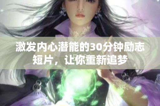 激发内心潜能的30分钟励志短片，让你重新追梦