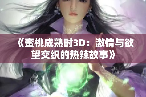 《蜜桃成熟时3D：激情与欲望交织的热辣故事》