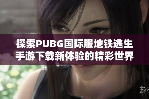 探索PUBG国际服地铁逃生手游下载新体验的精彩世界