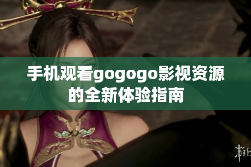 手机观看gogogo影视资源的全新体验指南