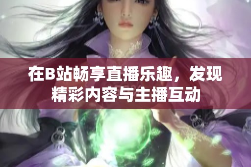 在B站畅享直播乐趣，发现精彩内容与主播互动