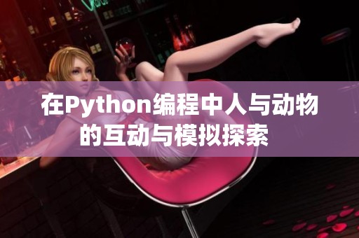 在Python编程中人与动物的互动与模拟探索  