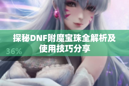 探秘DNF附魔宝珠全解析及使用技巧分享