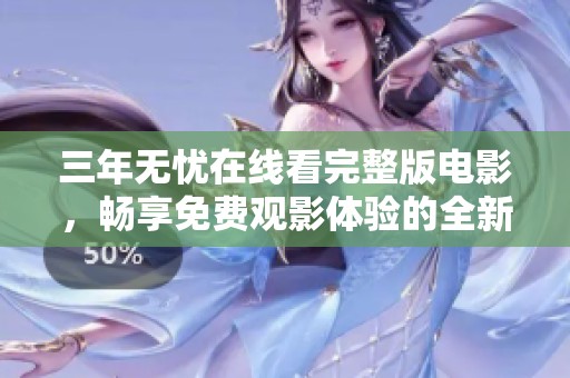 三年无忧在线看完整版电影，畅享免费观影体验的全新选择