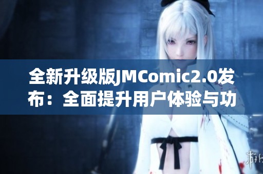 全新升级版JMComic2.0发布：全面提升用户体验与功能！