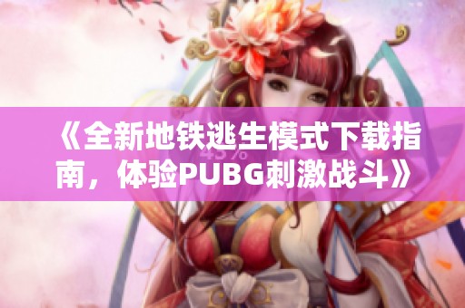 《全新地铁逃生模式下载指南，体验PUBG刺激战斗》