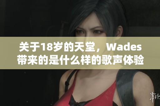 关于18岁的天堂，Wades带来的是什么样的歌声体验呢