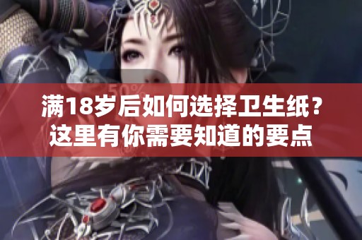 满18岁后如何选择卫生纸？这里有你需要知道的要点