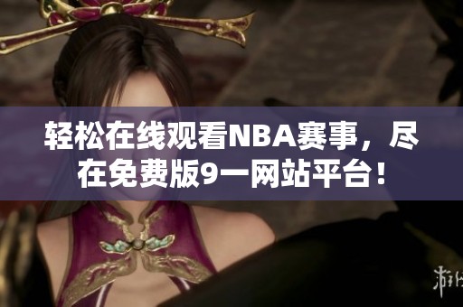 轻松在线观看NBA赛事，尽在免费版9一网站平台！