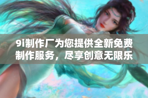 9i制作厂为您提供全新免费制作服务，尽享创意无限乐趣