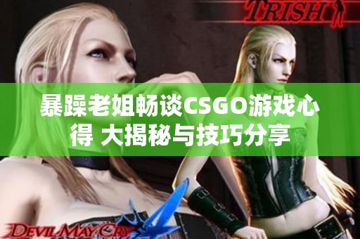 暴躁老姐畅谈CSGO游戏心得 大揭秘与技巧分享