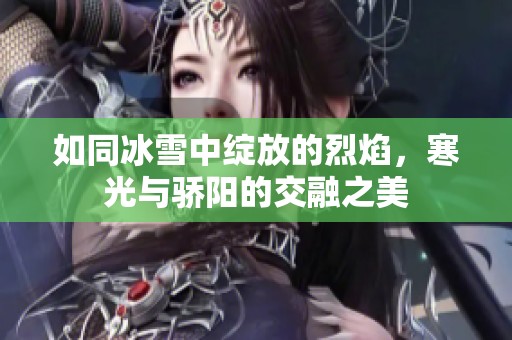 如同冰雪中绽放的烈焰，寒光与骄阳的交融之美