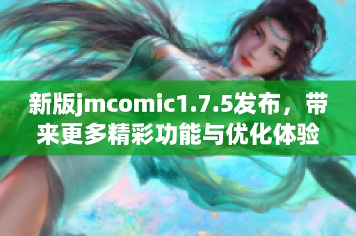 新版jmcomic1.7.5发布，带来更多精彩功能与优化体验