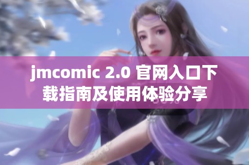 jmcomic 2.0 官网入口下载指南及使用体验分享