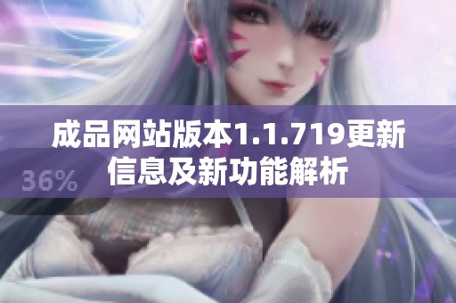 成品网站版本1.1.719更新信息及新功能解析