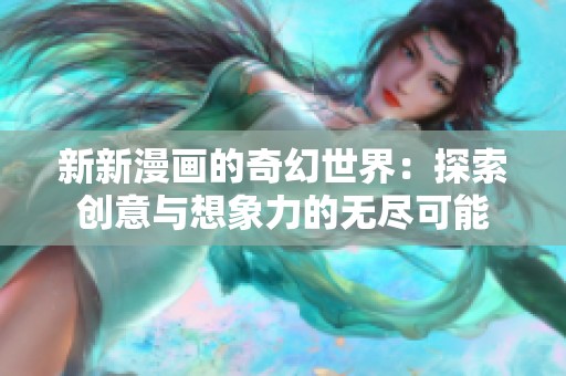 新新漫画的奇幻世界：探索创意与想象力的无尽可能