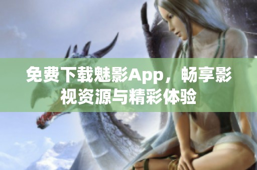 免费下载魅影App，畅享影视资源与精彩体验