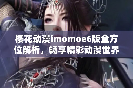 樱花动漫imomoe6版全方位解析，畅享精彩动漫世界