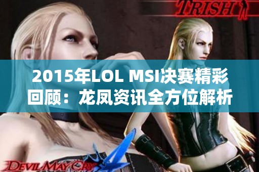 2015年LOL MSI决赛精彩回顾：龙凤资讯全方位解析