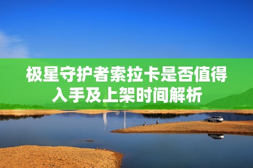 极星守护者索拉卡是否值得入手及上架时间解析