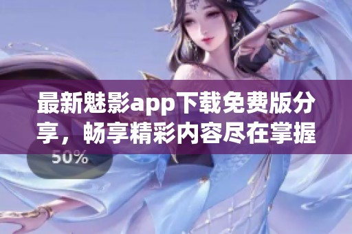 最新魅影app下载免费版分享，畅享精彩内容尽在掌握中