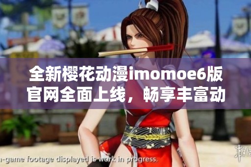 全新樱花动漫imomoe6版官网全面上线，畅享丰富动漫资源