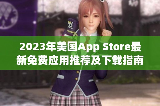 2023年美国App Store最新免费应用推荐及下载指南