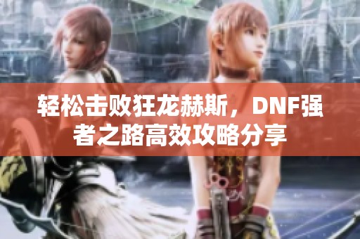 轻松击败狂龙赫斯，DNF强者之路高效攻略分享