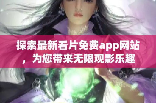 探索最新看片免费app网站，为您带来无限观影乐趣