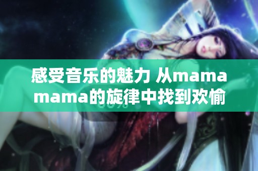 感受音乐的魅力 从mamamama的旋律中找到欢愉