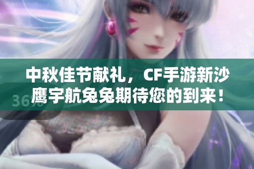 中秋佳节献礼，CF手游新沙鹰宇航兔兔期待您的到来！