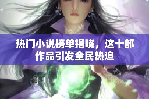 热门小说榜单揭晓，这十部作品引发全民热追