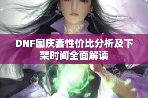 DNF国庆套性价比分析及下架时间全面解读