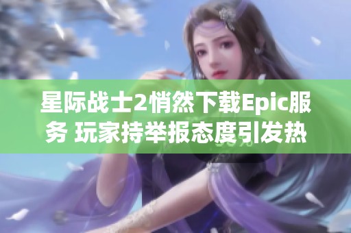 星际战士2悄然下载Epic服务 玩家持举报态度引发热议