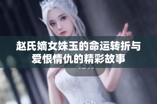 赵氏嫡女姝玉的命运转折与爱恨情仇的精彩故事