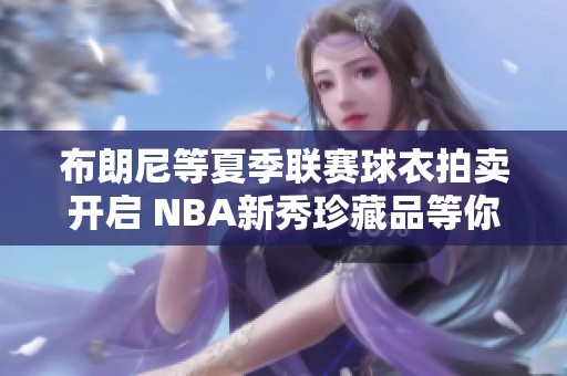 布朗尼等夏季联赛球衣拍卖开启 NBA新秀珍藏品等你竞标