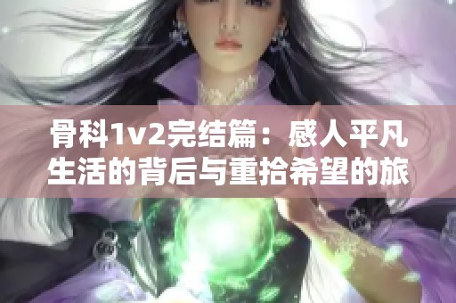 骨科1v2完结篇：感人平凡生活的背后与重拾希望的旅程